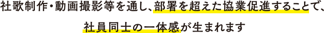 社歌制作・動画撮影等を通し、部署を超えた協業促進することで、 
              社員同士の一体感が生まれます